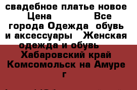 свадебное платье новое › Цена ­ 10 000 - Все города Одежда, обувь и аксессуары » Женская одежда и обувь   . Хабаровский край,Комсомольск-на-Амуре г.